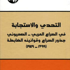 التحدي والاستجابة في الصراع العربي - الصهيوني: جذور الصراع وقوانينه الضابطة 1799 - 1949