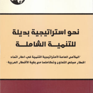 نحو استراتيجية بديلة للتنمية الشاملة: "الملامح العامة لاستراتيجية التنمية في إطار اتحاد أقطار مجلس التعاون وتكاملها مع بقية الأقطار العربية"