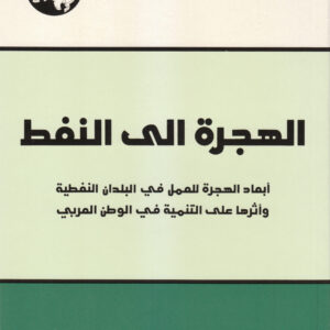 الهجرة إلى النفط: أبعاد الهجرة للعمل في البلدان النفطية وأثرها على التنمية في الوطن العربي