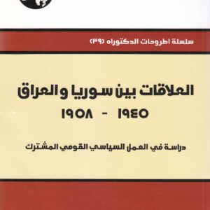 العلاقات بين سوريا والعراق، 1945 – 1958: دراسة في العمل السياسي القومي المشترك