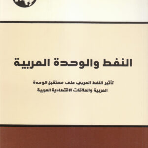النفط والوحدة العربية: تأثير النفط العربي على مستقبل الوحدة العربية والعلاقات الاقتصادية العربية