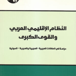 النظام الإقليمي العربي والقوى الكبرى: دراسة في العلاقات العربية - العربية والعربية - الدولية