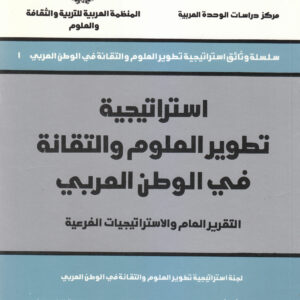 استراتيجية تطوير العلوم والتقانة في الوطن العربي: التقرير العام والاستراتيجيات والنتائج