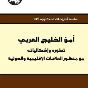 أمن الخليج العربي: تطوره وإشكالياته من منظور العلاقات الإقليمية والدولية