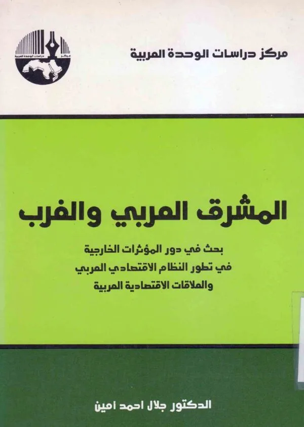 المشرق العربي والغرب: بحث في دور المؤثرات الخارجية في تطور النظام الاقتصادي العربي والعلاقات الاقتصادية العربية