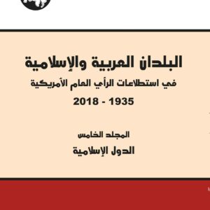 البلدان العربية والإسلامية في استطلاعات الرأي العام الأمريكية 1935-2018/ المجلد الخامس (الدول الإسلامية)