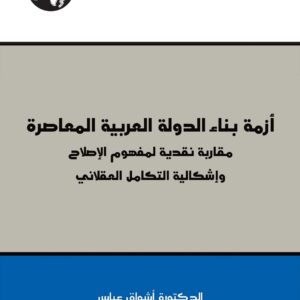 أزمة بناء الدولة العربية المعاصرة: مقاربة نقدية لمفهوم الإصلاح وإشكالية التكامل العقلاني