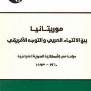 موريتانيا بين الانتماء العربي والتوجه الأفريقي: دراسة في إشكالية الهوية السياسية، 1960 - 1993