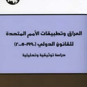 العراق وتطبيقات الأمم المتحدة للقانون الدولي (1990 - 2005): دراسة توثيقية وتحليلية
