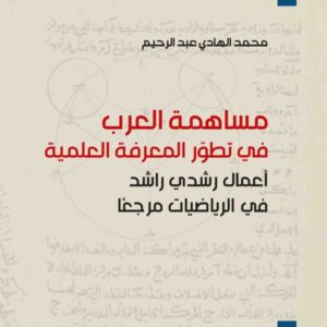 مساهمة العرب في تطوّر المعرفة العلمية: أعمال رشدي راشد في الرياضيات مرجعاً