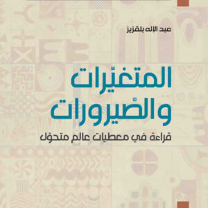 المتغيرات والصيرورات: قراءة في معطيات عالم متحوِّل