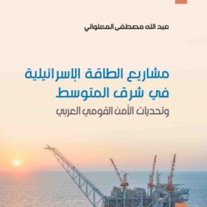 مشاريع الطاقة الإسرائيلية في شرق المتوسط وتحديات الأمن القومي العربي