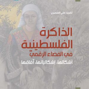 الذاكرة الفلسطينية في الفضاء الرقمي: أشكالها، إشكالياتها، آفاقها