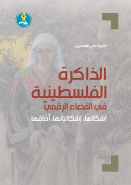 الذاكرة الفلسطينية في الفضاء الرقمي: أشكالها، إشكالياتها، آفاقها