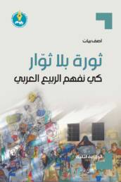 ثورة بلا ثوار: كي نفهم الربيع العربي