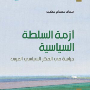أزمة السلطة السياسية: دراسة في الفكر السياسي العربي